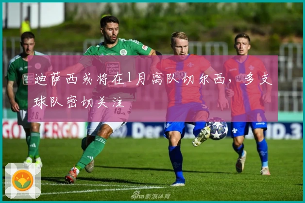 迪萨西或将在1月离队切尔西，多支球队密切关注