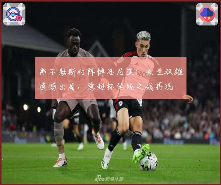 那不勒斯对阵博洛尼亚：米兰双雄遗憾出局，意超杯传统之战再现