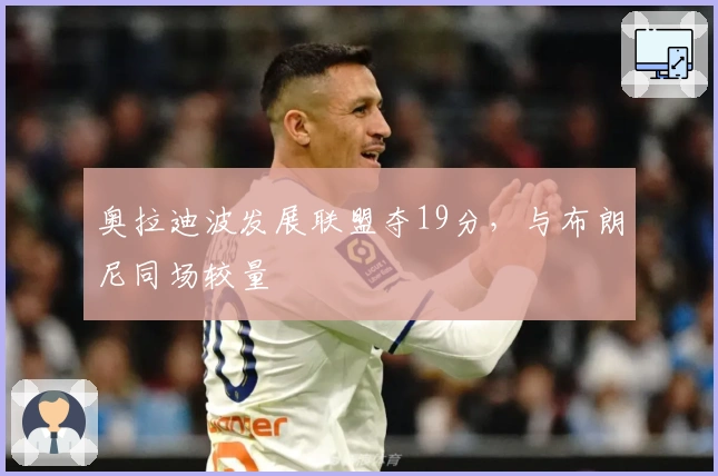 奥拉迪波发展联盟夺19分，与布朗尼同场较量