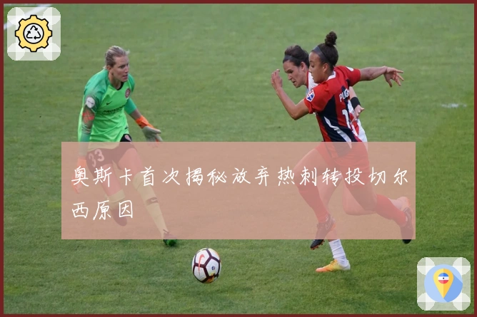 奥斯卡首次揭秘放弃热刺转投切尔西原因