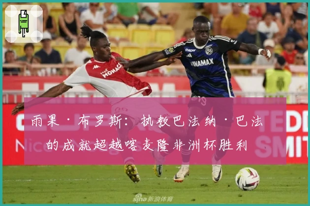 雨果·布罗斯：执教巴法纳·巴法纳的成就超越喀麦隆非洲杯胜利