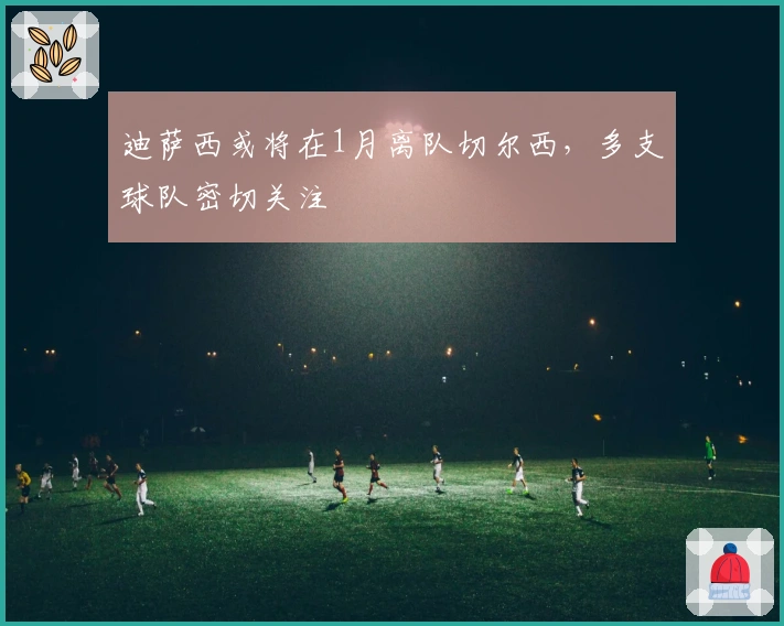 迪萨西或将在1月离队切尔西，多支球队密切关注