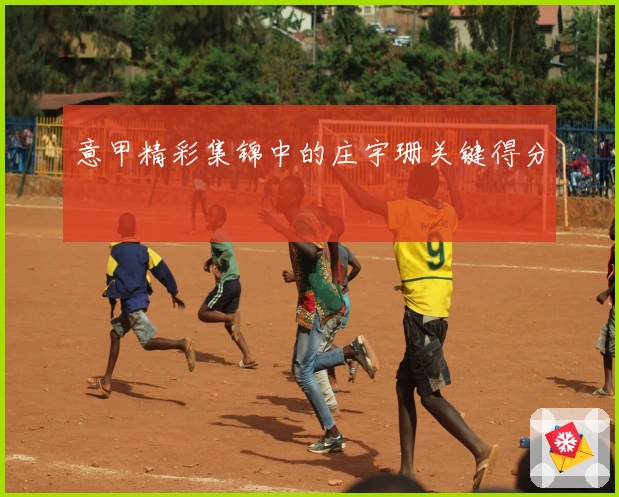 意甲精彩集锦中的庄宇珊关键得分
